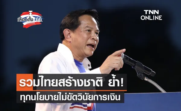 เลือกตั้ง 2566 รวมไทยสร้างชาติ ย้ำ! ทุกนโยบายไม่ขัดวินัยการเงิน  