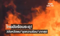 ไทยยังร้อนระอุ! 3 จังหวัดภาคเหนือ พบ จุดความร้อน มากสุด