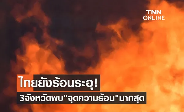 ไทยยังร้อนระอุ! 3 จังหวัดภาคเหนือ พบ จุดความร้อน มากสุด