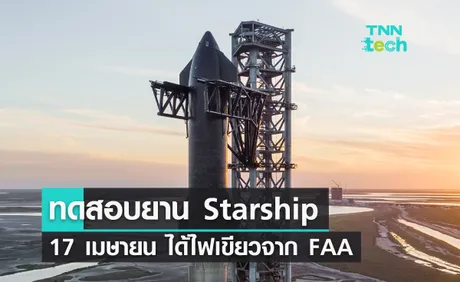 SpaceX ทดสอบยาน ​Starship วันที่ 17 เมษายน ได้ไฟเขียวจาก FAA 