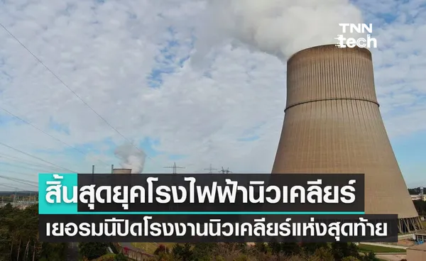 สิ้นสุดยุคโรงไฟฟ้านิวเคลียร์ ? เยอรมนีปิดโรงงานนิวเคลียร์แห่งสุดท้าย