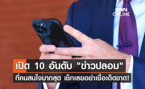 เปิด 10 อันดับ ข่าวปลอม ที่คนสนใจสูงสุด เจอแบบนี้อย่าเชื่อเด็ดขาด!