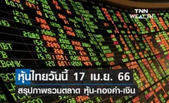 หุ้นไทยวันนี้ 17 เม.ย. 66 สรุปภาพรวมตลาดหุ้น ตลาดทองคำ ตลาดเงิน  