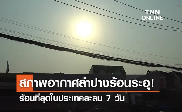 สภาพอากาศลำปางระอุ! ร้อนที่สุดในประเทศ 7 วัน ทะลุเกิน 43 องศาฯ