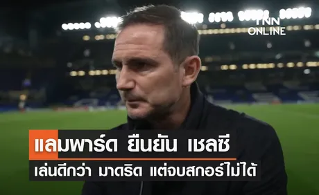 'แลมพาร์ด' ยืนยัน 'เชลซี' เล่นดีกว่ามาดริด แต่จบสกอร์ไม่ได้