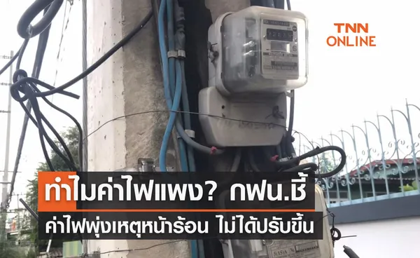 ทำไมค่าไฟแพง? กฟน.ชี้ค่าไฟพุ่งเหตุหน้าร้อน ไม่ได้ปรับขึ้น