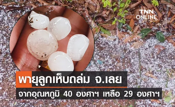 เปิดภาพ พายุลูกเห็บ ถล่มจังหวัดเลย อุณหภูมิลดฮวบเหลือ 29 องศาฯ