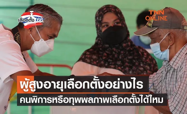 เลือกตั้ง 2566 : ผู้สูงอายุเลือกตั้งอย่างไร คนพิการหรือทุพพลภาพเลือกตั้งได้ไหม