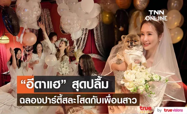 “อีดาแฮ” สุดปลื้ม ฉลองปาร์ตี้สละโสดกับเพื่อนสาว