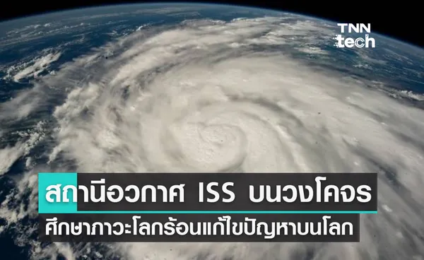 สถานีอวกาศ ISS บนวงโคจรศึกษาภาวะโลกร้อนแก้ไขปัญหาบนพื้นโลก