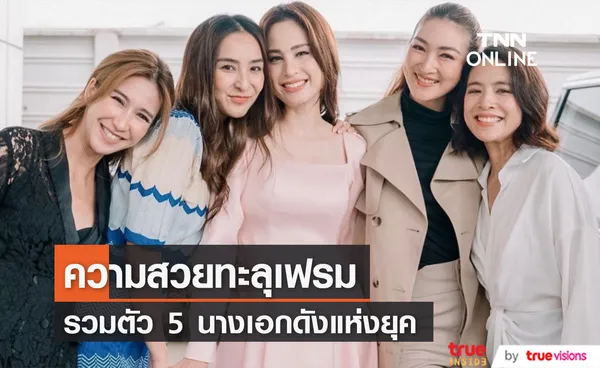 รวมตัวแม่! 5 นางเอกดังแห่งยุค ร่วมเฟรมกัน ความสวยกินกันไม่ลง