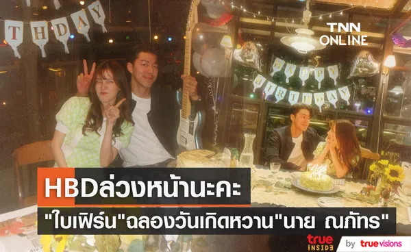 สุขสันต์วันเกิดนะคะ ใบเฟิร์น พิมพ์ชนก ฉลองล่วงหน้าสุดหวานกับ นาย ณภัทร