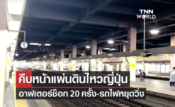 คืบหน้าแผ่นดินไหวญี่ปุ่น อาฟเตอร์ช็อก 20 ครั้ง-ขบวนรถไฟหยุดวิ่ง