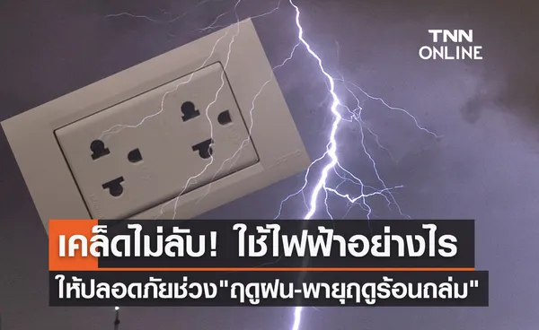 แนะนำวิธีใช้ ไฟฟ้า อย่างถูกต้องและปลอดภัยช่วงฤดูฝน-พายุฤดูร้อนถล่ม!