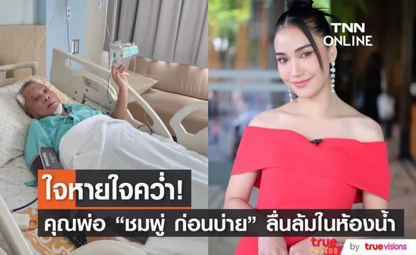 ชมพู่ ก่อนบ่าย ใจหาย หลังพ่อล้มในห้องน้ำ ต้องเฝ้าติดตามอาการใน ICU