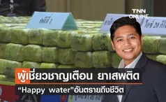 ผู้เชี่ยวชาญเตือน ยาเสพติด “Happy water” อันตรายถึงชีวิต