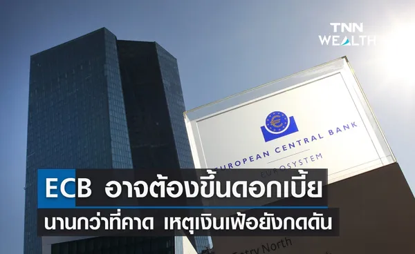 ECB อาจต้องขึ้นดอกเบี้ยนานกว่าที่คาด เหตุเงินเฟ้อยังกดดัน 