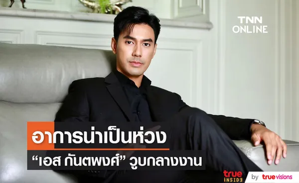 เอส กันตพงศ์ วูบหามส่งโรงพยาบาล อาการน่าเป็นห่วง