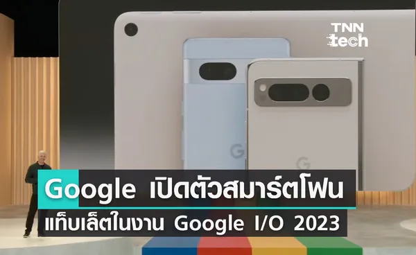 Google เปิดตัวสมาร์ตโฟน Pixel 7a และ Pixel Fold รวมถึงแท็บเล็ต Pixel Tablet ในงาน Google I/O 2023 