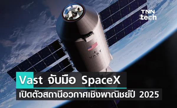 Vast จับมือ SpaceX เปิดตัวสถานีอวกาศเชิงพาณิชย์ปี 2025