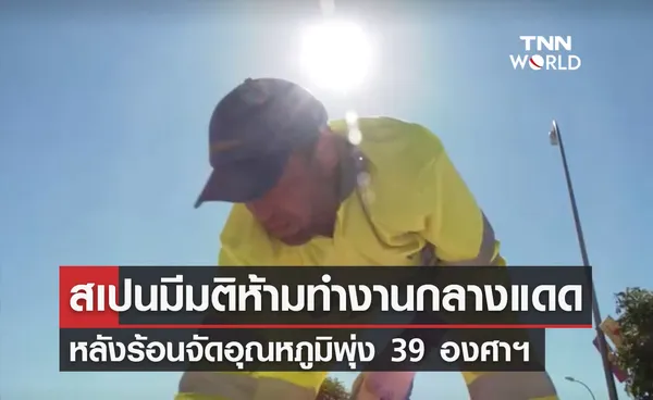 ครม.สเปนมีมติ! ห้ามทำงานกลางแดด หลังร้อนจัดอุณหภูมิพุ่ง 39 องศาฯ