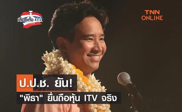 เลือกตั้ง 2566 ป.ป.ช. ยัน พิธา ยื่นถือหุ้น ITV จริง