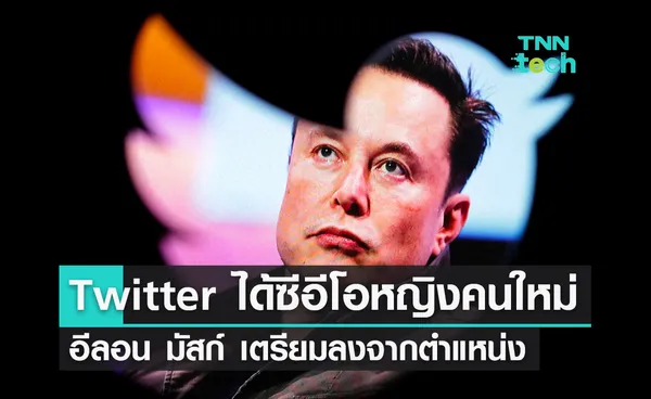 Twitter ได้ซีอีโอหญิงคนใหม่ อีลอน มัสก์ ประกาศเตรียมลงจากตำแหน่ง