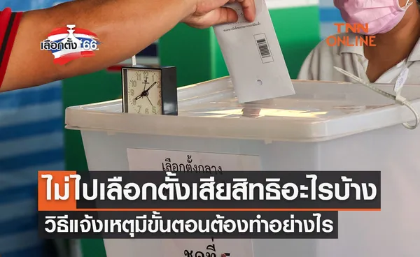 เลือกตั้ง 2566 เช็กด่วน! ไม่ไปเลือกตั้งเสียสิทธิอะไรบ้าง-วิธีแจ้งเหตุต้องทำอย่างไร