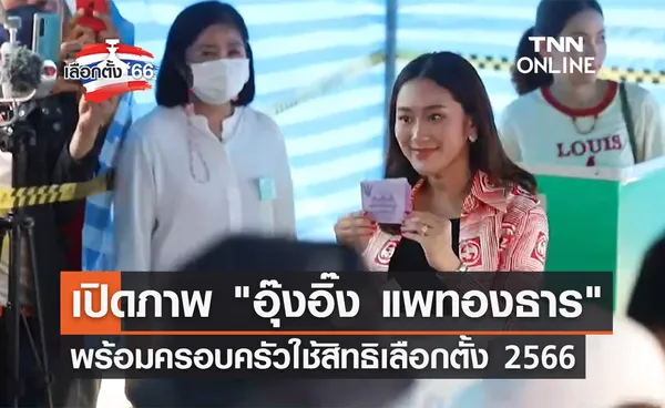 เลือกตั้ง 2566 อุ๊งอิ๊ง แพทองธาร พร้อมครอบครัวใช้สิทธิเลือกตั้ง