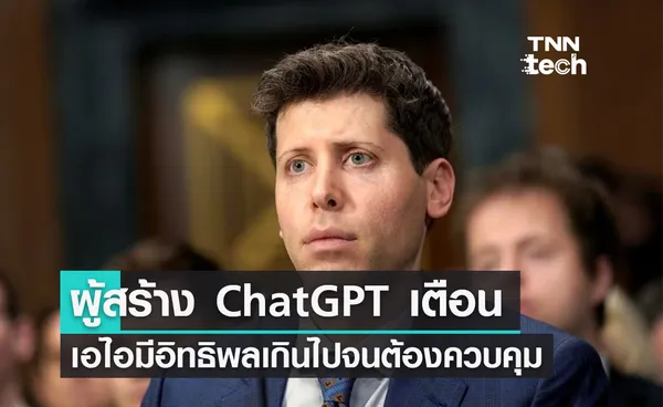 ซีอีโอผู้สร้าง ChatGPT ชี้ ! ต้องมีการตั้งหน่วยงานควบคุม AI 