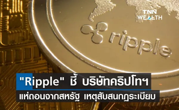 Ripple ชี้ บริษัทคริปโทฯ แห่ถอนตัวจากสหรัฐ เหตุสับสนกฎระเบียบ