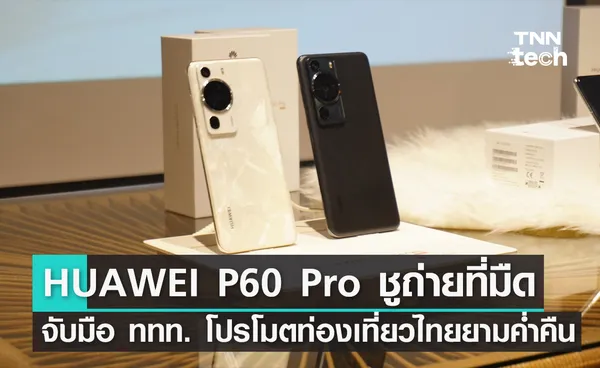 HUAWEI P60 Pro ชูถ่ายภาพกลางคืน จับมือ ททท. สร้างคลิปโปรโมตท่องเที่ยวไทยยามค่ำคืน