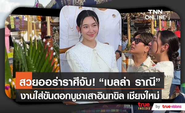 “เบลล่า ราณี” ร่วมงานประเพณีใส่ขันดอกบูชาเสาอินทขิล ที่เชียงใหม่