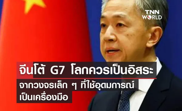  จีนโต้ G7 โลกควรเป็นอิสระ  จากวงจรเล็ก ๆ ที่ใช้อุดมการณ์  เป็นเครื่องมือ