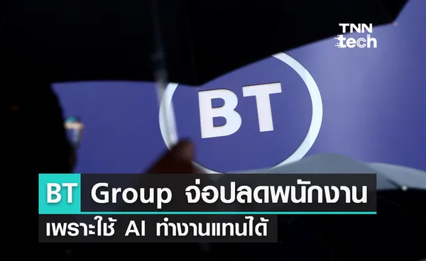 BT Group จ่อปลดพนักงาน 55,000 คน เพราะใช้ AI ทำงานแทนได้