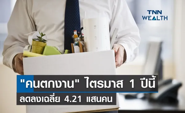 คนตกงานไตรมาส 1 ปีนี้ ลดลงเฉลี่ย 4.21 แสนคน 