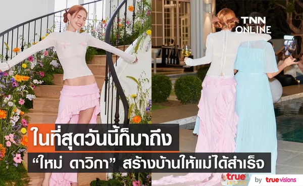 แสนภาคภูมิใจ ใหม่ ดาวิกา เก็บเงินจากการทำงาน สร้างบ้านให้แม่ได้สำเร็จ