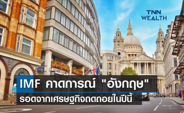 IMF คาดการณ์ อังกฤษ รอดจากเศรษฐกิจถดถอยในปีนี้ 