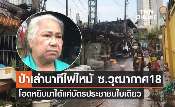 ป้าเล่านาทีไฟไหม้ ซอยวุฒากาศ 18 โอดหยิบมาได้แค่บัตรประชาชนใบเดียว