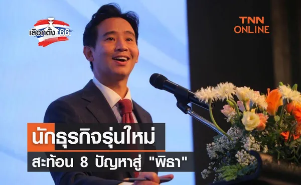 เลือกตั้ง 2566 นักธุรกิจรุ่นใหม่สะท้อน 8 ปัญหาสู่ พิธา