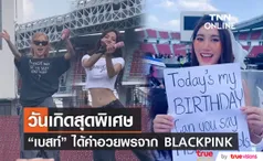 วันเกิดสุดพิเศษ เบสท์ รักษ์วนีย์ ได้รับคำอวยพรจาก 2 สาว BLACKPINK