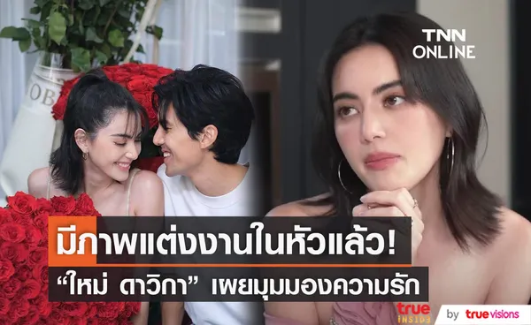 ใหม่ ดาวิกา เผยมุมมองความรัก รับ มีภาพตัวเองแต่งงาน-มีครอบครัวอยู่ในหัว 