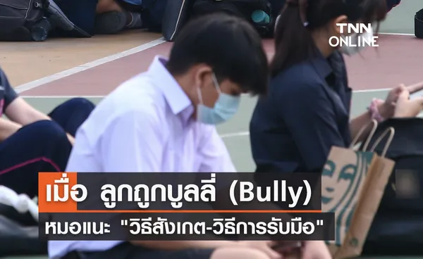 ลูกถูกบูลลี่ หมอแนะวิธีสังเกต เด็กเล็ก-เด็กโต ผู้ปกครองต้องรับมืออย่างไร?