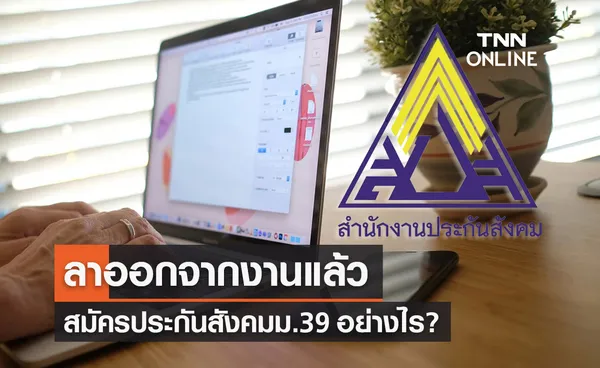 ลาออกจากงาน สมัครประกันสังคมม.39 อย่างไร? ทำผ่านออนไลน์ได้ไหม เช็กที่นี่!