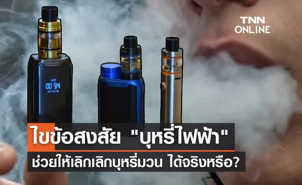 บุหรี่ไฟฟ้า อันตรายน้อยกว่าและทำให้เลิกบุหรี่มวนได้ จริงหรือ?