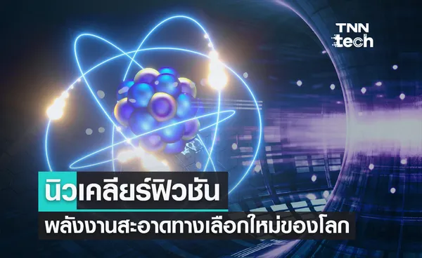 นิวเคลียร์ฟิวชัน พลังงานสะอาดทางเลือกใหม่ของโลก