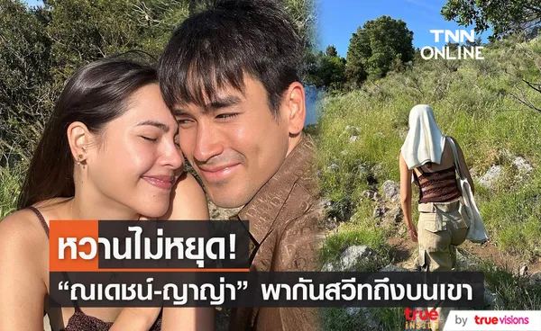 ณเดชญ์ - ญาญ่า หวานไม่หยุด! จับมือกันสวีทถึงบนเขา