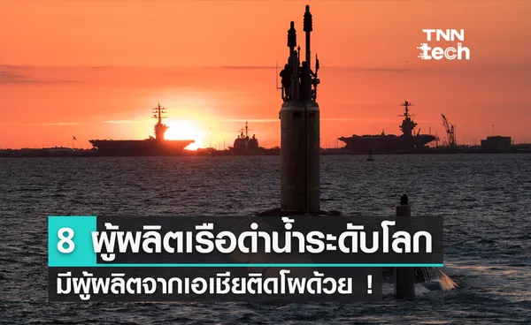 8 ผู้ผลิตเรือดำน้ำชื่อดังของโลก มีผู้ผลิตจากเอเชียติดโผด้วย !