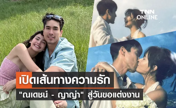 เปิดเส้นทางความรัก 12 ปี ณเดชน์ - ญาญ่า สู่วันขอแต่งงาน