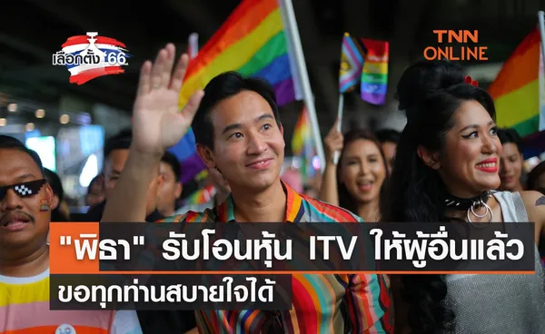 เลือกตั้ง 2566 พิธา รับโอนหุ้น ITV ให้ผู้อื่นแล้ว ขอทุกท่านสบายใจได้